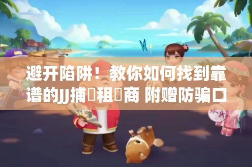 避开陷阱！教你如何找到靠谱的JJ捕魚租號商 附赠防骗口诀